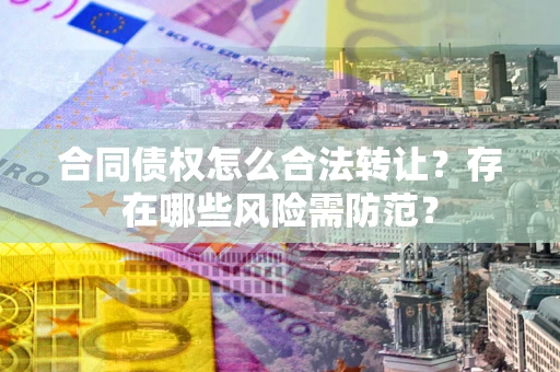北京合同债权怎么合法转让？存在哪些风险需防范？