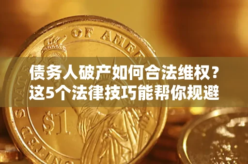 北京债务人破产如何合法维权？这5个法律技巧能帮你规避风险