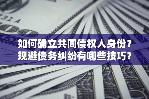 北京如何确立共同债权人身份？规避债务纠纷有哪些技巧？