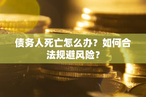 北京债务人死亡怎么办？如何合法规避风险？