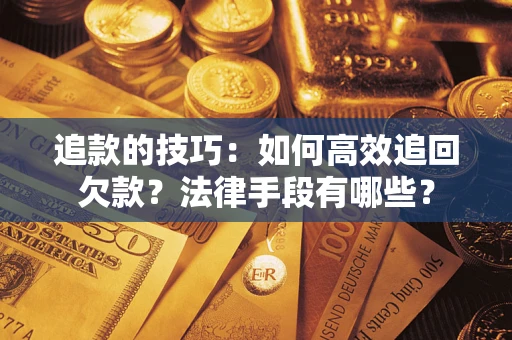 北京追款的技巧：如何高效追回欠款？法律手段有哪些？