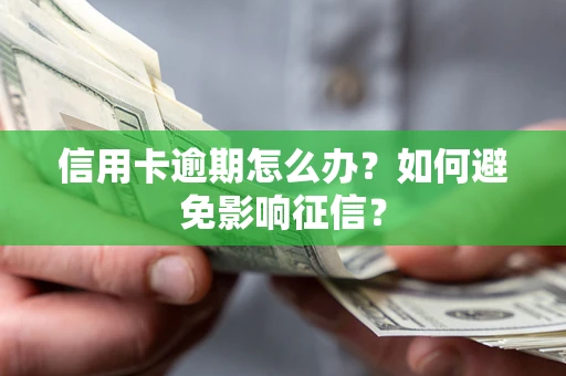 北京信用卡逾期怎么办？如何避免影响征信？