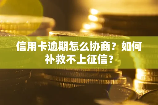 北京信用卡逾期怎么协商？如何补救不上征信？