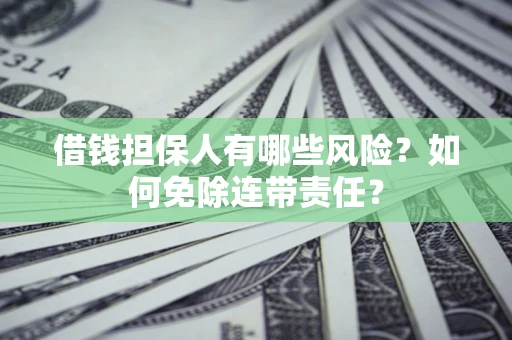 北京借钱担保人有哪些风险？如何免除连带责任？