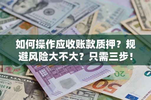 北京如何操作应收账款质押？规避风险大不大？只需三步！