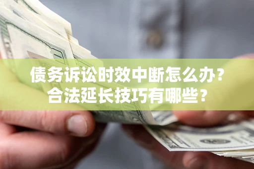 北京债务诉讼时效中断怎么办？合法延长技巧有哪些？