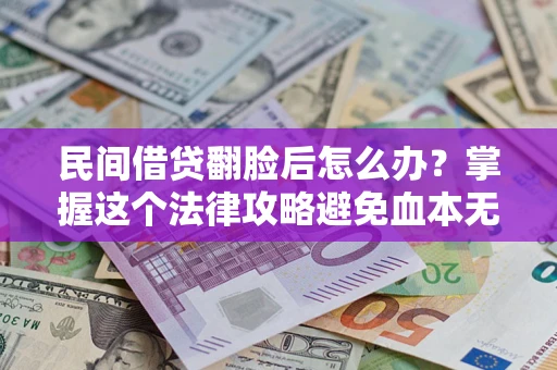 北京民间借贷翻脸后怎么办？掌握这个法律攻略避免血本无归