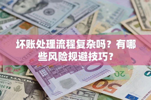 北京坏账处理流程复杂吗？有哪些风险规避技巧？