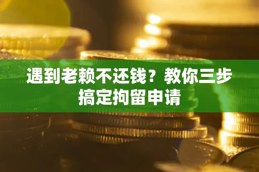 北京遇到老赖不还钱？教你三步搞定拘留申请