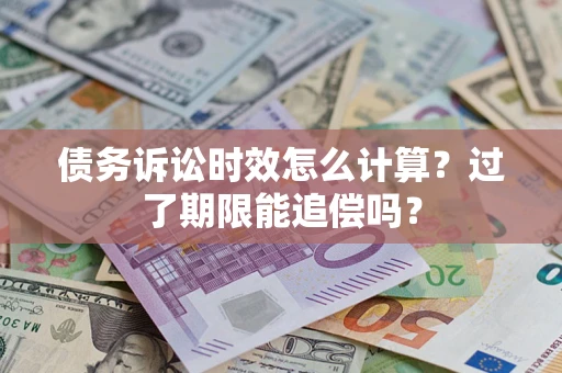 北京债务诉讼时效怎么计算？过了期限能追偿吗？