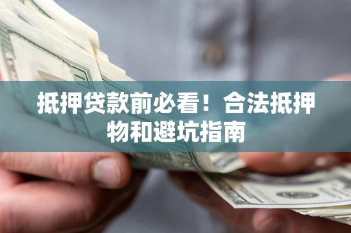 北京抵押贷款前必看！合法抵押物和避坑指南