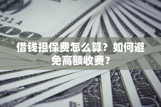 北京借钱担保费怎么算？如何避免高额收费？
