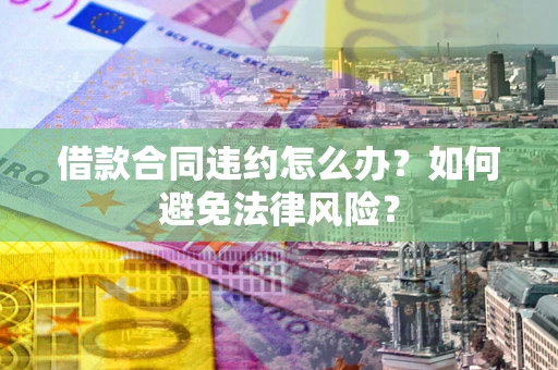 北京借款合同违约怎么办？如何避免法律风险？