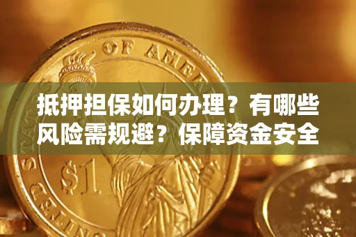 北京抵押担保如何办理？有哪些风险需规避？保障资金安全