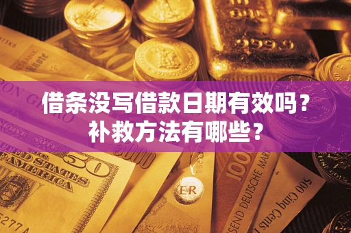 北京借条没写借款日期有效吗?补救方法有哪些? 北京借条没写借款日期有效吗?补救方法有哪些?