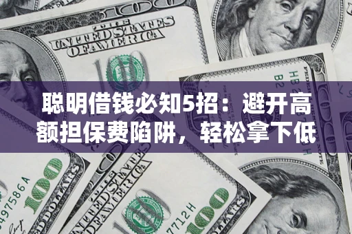 北京聪明借钱必知5招：避开高额担保费陷阱，轻松拿下低息贷款