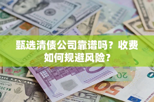 北京甄选清债公司靠谱吗？收费如何规避风险？