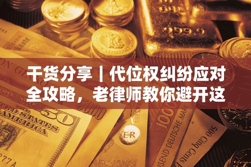 北京干货分享｜代位权纠纷应对全攻略，老律师教你避开这5大雷区