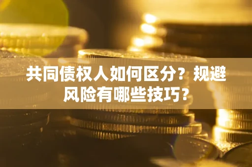 北京共同债权人如何区分？规避风险有哪些技巧？