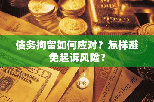 北京债务拘留如何应对？怎样避免起诉风险？