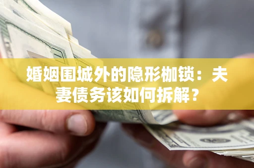 北京婚姻围城外的隐形枷锁：夫妻债务该如何拆解？