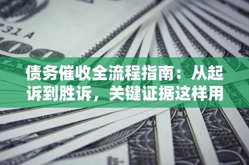 北京债务催收全流程指南：从起诉到胜诉，关键证据这样用