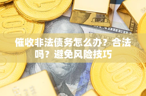 北京催收非法债务怎么办？合法吗？避免风险技巧
