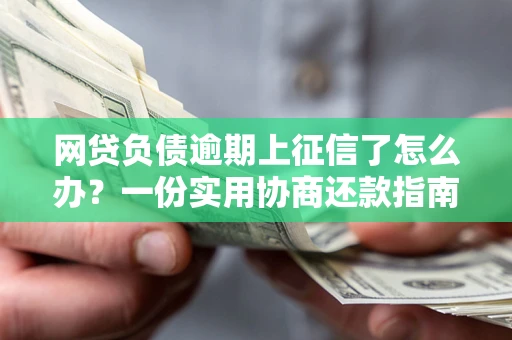 北京网贷负债逾期上征信了怎么办？一份实用协商还款指南请收好