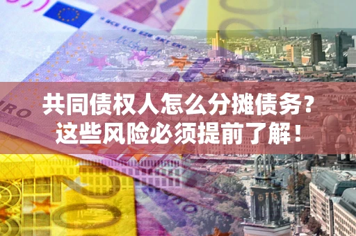 北京共同债权人怎么分摊债务？这些风险必须提前了解！