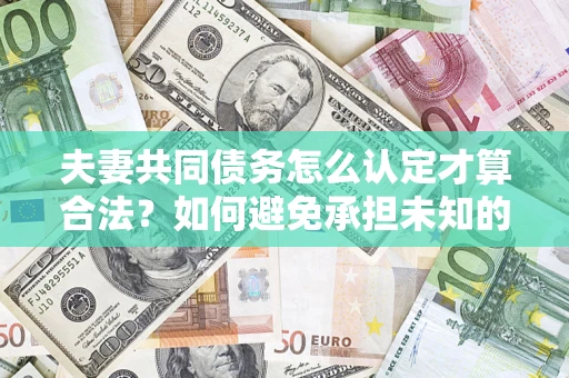 北京夫妻共同债务怎么认定才算合法？如何避免承担未知的债务风险？