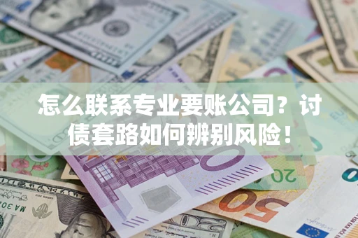 北京怎么联系专业要账公司？讨债套路如何辨别风险！