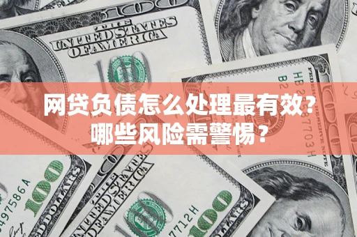 北京网贷负债怎么处理最有效？哪些风险需警惕？