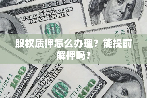 北京股权质押怎么办理？能提前解押吗？