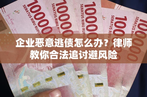 北京企业恶意逃债怎么办？律师教你合法追讨避风险