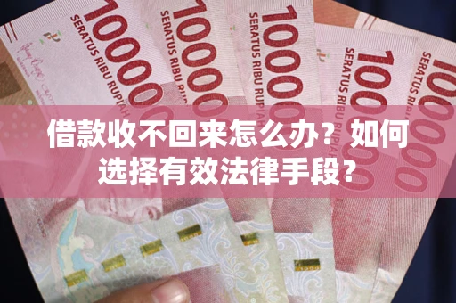 北京借款收不回来怎么办？如何选择有效法律手段？