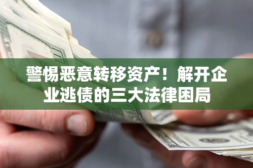 北京警惕恶意转移资产！解开企业逃债的三大法律困局