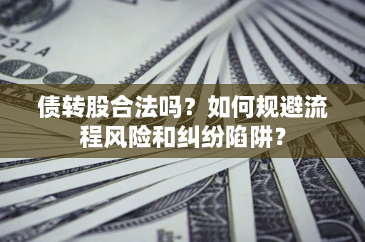 北京债转股合法吗？如何规避流程风险和纠纷陷阱？