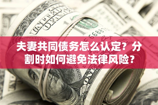 北京夫妻共同债务怎么认定？分割时如何避免法律风险？