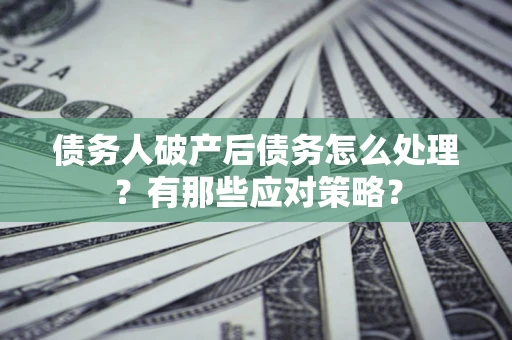北京债务人破产后债务怎么处理？有那些应对策略？