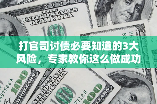 北京打官司讨债必要知道的3大风险，专家教你这么做成功率飙升