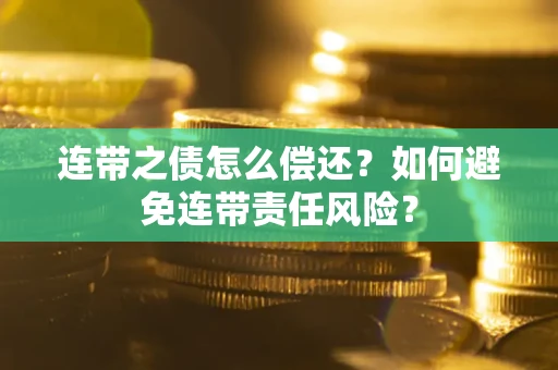 北京连带之债怎么偿还？如何避免连带责任风险？