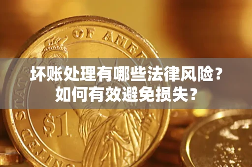 北京坏账处理有哪些法律风险？如何有效避免损失？